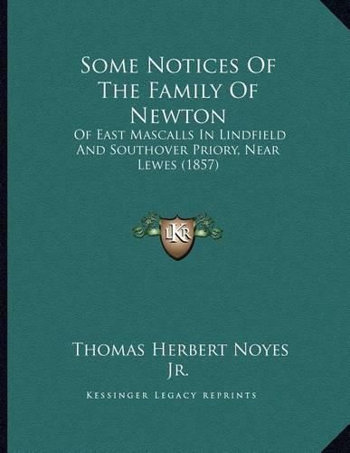 Cover image for Some Notices of the Family of Newton: Of East Mascalls in Lindfield and Southover Priory, Near Lewes (1857)