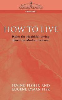 Cover image for How to Live: Rules for Healthful Living Based on Modern Science