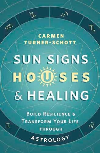 Cover image for Sun Signs, Houses, and Healing: Build Resilience and Transform Your Life Through Astrology