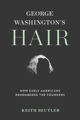 Cover image for George Washington's Hair: How Early Americans Remembered the Founders