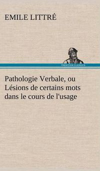 Cover image for Pathologie Verbale, ou Lesions de certains mots dans le cours de l'usage