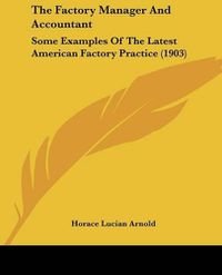 Cover image for The Factory Manager and Accountant: Some Examples of the Latest American Factory Practice (1903)