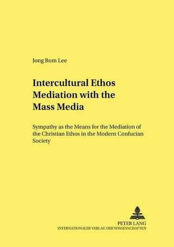 Cover image for Intercultural Ethos Mediation with the Mass Media: Sympathy as the Means for the Mediation of the Christian Ethos in the Modern Confucian Society