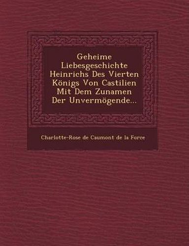 Cover image for Geheime Liebesgeschichte Heinrichs Des Vierten Konigs Von Castilien Mit Dem Zunamen Der Unvermogende...