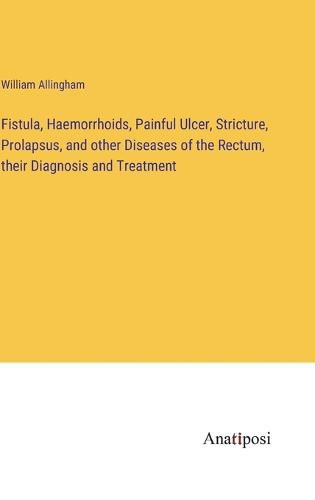 Cover image for Fistula, Haemorrhoids, Painful Ulcer, Stricture, Prolapsus, and other Diseases of the Rectum, their Diagnosis and Treatment