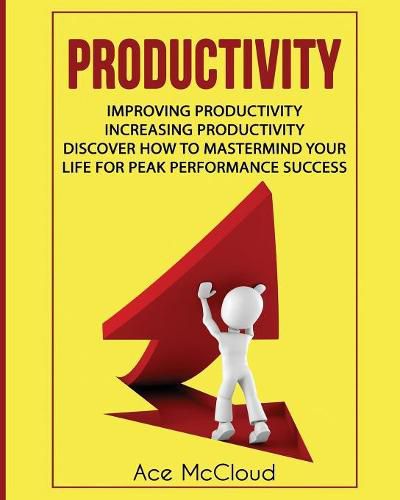 Cover image for Productivity: Improving Productivity: Increasing Productivity: Discover How To Mastermind Your Life For Peak Performance Success