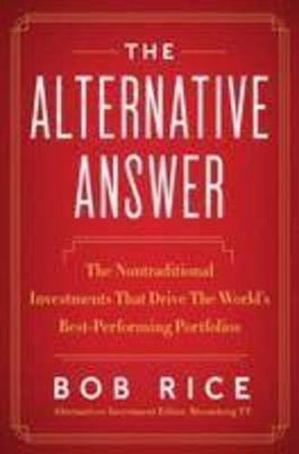 Cover image for The Alternative Answer: The Nontraditional Investments That Drive the World's Best-Performing Portfolios