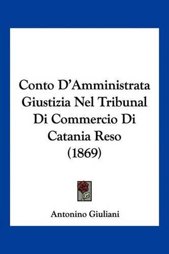 Cover image for Conto D'Amministrata Giustizia Nel Tribunal Di Commercio Di Catania Reso (1869)
