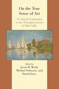 Cover image for On the True Sense of Art: A Critical Companion to the Transfigurements of John Sallis