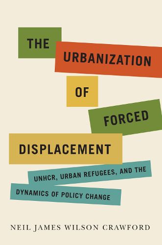 Cover image for The Urbanization of Forced Displacement: UNHCR, Urban Refugees, and the Dynamics of Policy Change