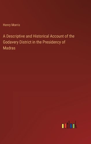 A Descriptive and Historical Account of the Godavery District in the Presidency of Madras