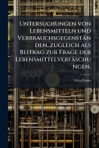 Cover image for Untersuchungen Von Lebensmitteln Und Verbrauchs-Gegenstnden, Zugleich ALS Beitrag Zur Frage Der Lebensmittelverfschungen: Ausgefhrt Im Laboratorium Des Vereins Gegen Verfischung Der Lebensmittell