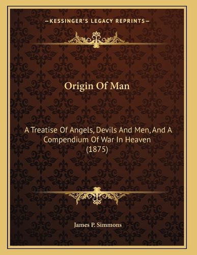 Cover image for Origin of Man: A Treatise of Angels, Devils and Men, and a Compendium of War in Heaven (1875)