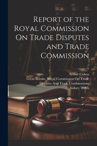 Cover image for Report of the Royal Commission On Trade Disputes and Trade Commission