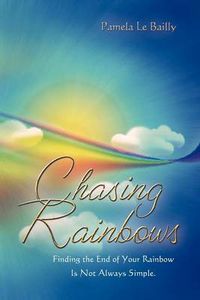 Cover image for Chasing Rainbows: Finding the End of Your Rainbow Is Not Always Simple.