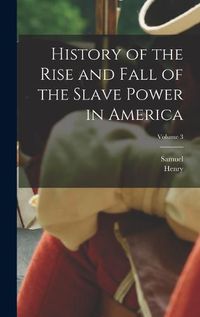 Cover image for History of the Rise and Fall of the Slave Power in America; Volume 3