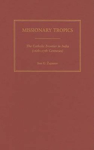 Missionary Tropics: The Catholic Frontier in India (16th -17th Centuries)