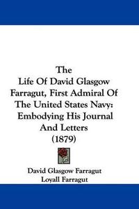 Cover image for The Life of David Glasgow Farragut, First Admiral of the United States Navy: Embodying His Journal and Letters (1879)