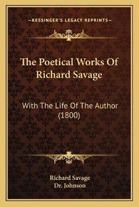 Cover image for The Poetical Works of Richard Savage: With the Life of the Author (1800)