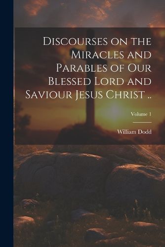 Cover image for Discourses on the Miracles and Parables of Our Blessed Lord and Saviour Jesus Christ ..; Volume 1