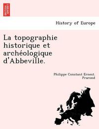 Cover image for La topographie historique et arche&#769;ologique d'Abbeville.