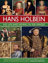 Cover image for Holbein: His Life and Works in 500 Images: An illustrated exploration of the artist, his life and context, with a gallery of his paintings and drawings