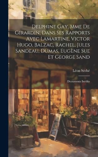Cover image for Delphine Gay, Mme de Girardin, dans ses rapports avec Lamartine, Victor Hugo, Balzac, Rachel, Jules Sandeau, Dumas, Eugene Sue et George Sand