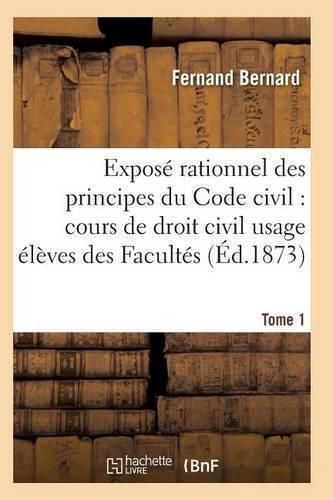 Expose Rationnel Des Principes Du Code Civil A l'Usage Des Eleves Des Facultes. T01