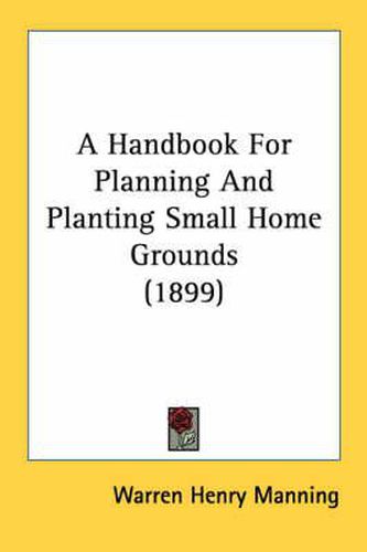 Cover image for A Handbook for Planning and Planting Small Home Grounds (1899)