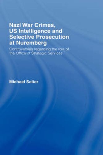 Cover image for Nazi War Crimes, US Intelligence and Selective Prosecution at Nuremberg: Controversies Regarding the Role of the Office of Strategic Services