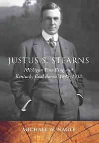 Cover image for Justus S. Stearns: Michigan Pine King and Kentucky Coal Baron, 1845-1933