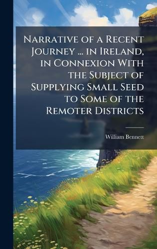 Cover image for Narrative of a Recent Journey ... in Ireland, in Connexion With the Subject of Supplying Small Seed to Some of the Remoter Districts