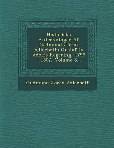 Cover image for Historiska Anteckningar AF Gadmund Joran Adlerbeth: Gustaf IV Adolfs Regering, 1796 - 1807, Volume 3...