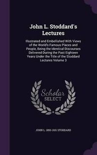 Cover image for John L. Stoddard's Lectures: Illustrated and Embellished with Views of the World's Famous Places and People, Being the Identical Discourses Delivered During the Past Eighteen Years Under the Title of the Stoddard Lectures Volume 3