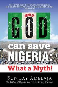 Cover image for Only God Can Save Nigeria: What a Myth?