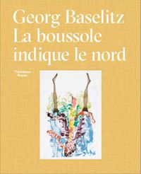 Cover image for Georg Baselitz: La Boussole Indique Le Nord