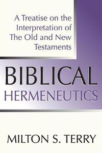 Cover image for Biblical Hermeneutics, First Edition: A Treatise on the Interpretation of the Old and New Testament