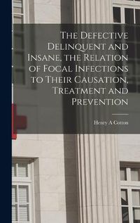 Cover image for The Defective Delinquent and Insane, the Relation of Focal Infections to Their Causation, Treatment and Prevention