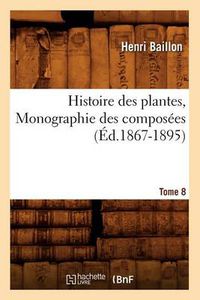 Cover image for Histoire Des Plantes. Tome 8, Monographie Des Composees (Ed.1867-1895)