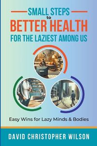Cover image for Small Steps to Better Health for the Laziest Among Us