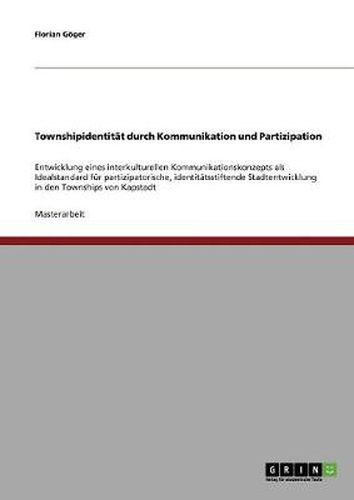 Cover image for Townshipidentitat durch Kommunikation und Partizipation: Entwicklung eines interkulturellen Kommunikationskonzepts als Idealstandard fur partizipatorische, identitatsstiftende Stadtentwicklung in den Townships von Kapstadt