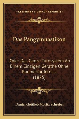 Das Pangymnastikon: Oder Das Ganze Turnsystem an Einem Einzigen Gerathe Ohne Raumerforderniss (1875)