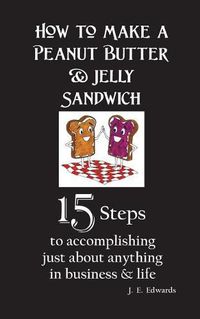 Cover image for How to Make a Peanut Butter & Jelly Sandwich: 15 Steps to accomplishing just about anything in business & life