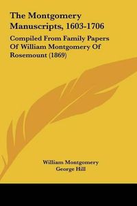 Cover image for The Montgomery Manuscripts, 1603-1706: Compiled from Family Papers of William Montgomery of Rosemount (1869)