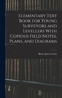 Cover image for Elementary Text Book for Young Surveyors and Levellers With Copious Field Notes, Plans, and Diagrams