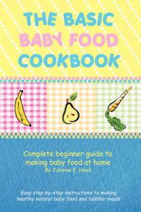 Cover image for The Basic Baby Food Cookbook: Complete Beginner Guide to Making Baby Food at Home.