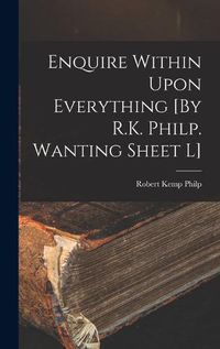 Cover image for Enquire Within Upon Everything [By R.K. Philp. Wanting Sheet L]