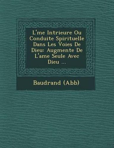 Cover image for L' Me Int Rieure Ou Conduite Spirituelle Dans Les Voies de Dieu: Augment E de L'Ame Seule Avec Dieu ...