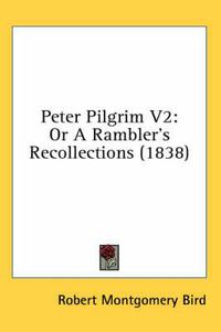 Cover image for Peter Pilgrim V2: Or a Rambler's Recollections (1838)