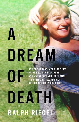 Cover image for A Dream of Death: How Sophie Toscan du Plantier's dream became a nightmare and a west Cork village became the centre of Ireland's most notorious unsolved murder